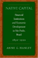 Native Capital: Financial Institutions and Economic Development in Sao Paulo, Brazil, 1850-1905 (Social Science History) артикул 9732c.